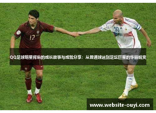 QQ足球明星背后的成长故事与成就分享：从普通球迷到足坛巨星的华丽蜕变
