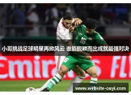 小哥挑战足球明星再掀风云 谁能脱颖而出成就最强对决