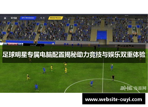 足球明星专属电脑配置揭秘助力竞技与娱乐双重体验