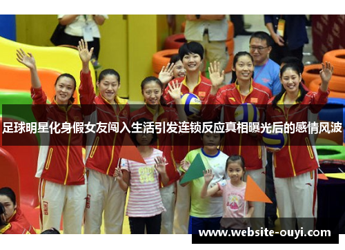 足球明星化身假女友闯入生活引发连锁反应真相曝光后的感情风波
