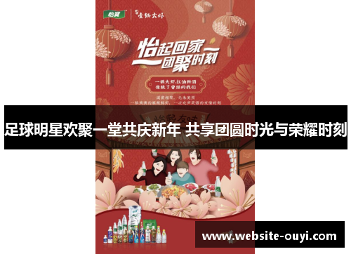 足球明星欢聚一堂共庆新年 共享团圆时光与荣耀时刻