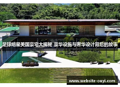 足球明星美国豪宅大揭秘 豪华设施与奢华设计背后的故事