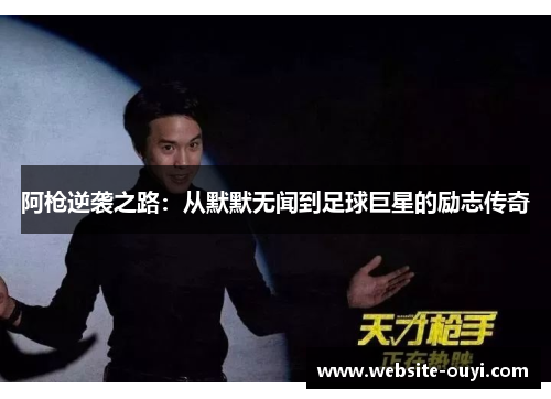 阿枪逆袭之路：从默默无闻到足球巨星的励志传奇