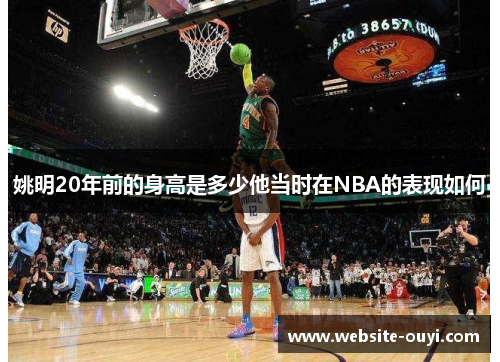 姚明20年前的身高是多少他当时在NBA的表现如何