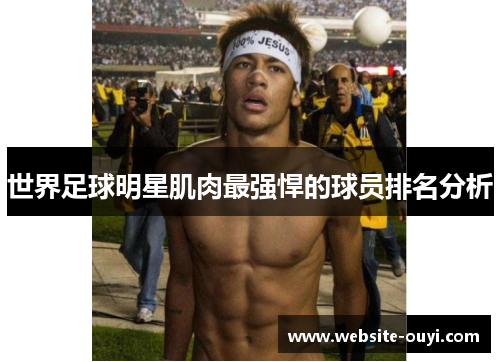 世界足球明星肌肉最强悍的球员排名分析