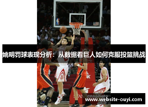 姚明罚球表现分析：从数据看巨人如何克服投篮挑战