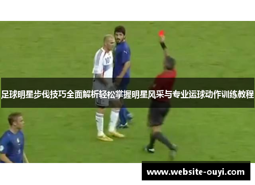 足球明星步伐技巧全面解析轻松掌握明星风采与专业运球动作训练教程