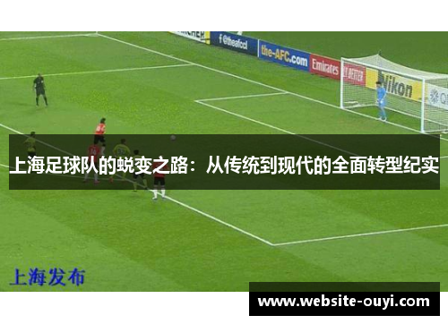上海足球队的蜕变之路：从传统到现代的全面转型纪实