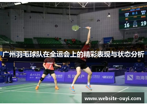 广州羽毛球队在全运会上的精彩表现与状态分析