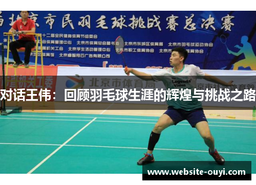 对话王伟：回顾羽毛球生涯的辉煌与挑战之路