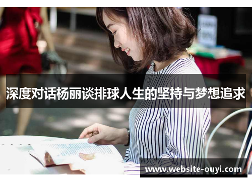 深度对话杨丽谈排球人生的坚持与梦想追求