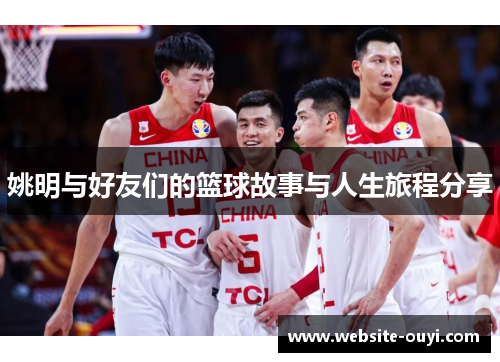 姚明与好友们的篮球故事与人生旅程分享