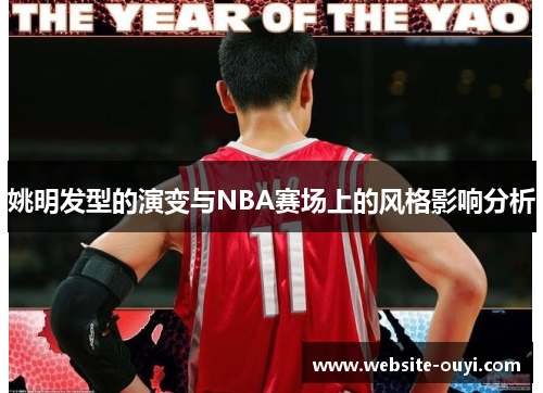 姚明发型的演变与NBA赛场上的风格影响分析