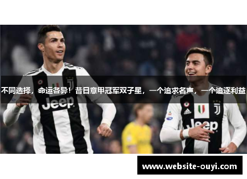 不同选择，命运各异！昔日意甲冠军双子星，一个追求名声，一个追逐利益