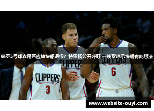 保罗3号球衣是否应被快船退役？特雷杨公开呼吁 一线索暗示快船有此想法
