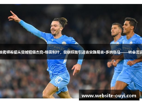 埃弗顿希望从曼城租借杰克·格雷利什，曼联权衡引进吉安路易吉·多纳鲁马——转会流言