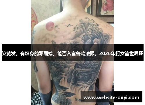 染黄发，有纹身的邓雨婷，能否入宫鲁鸣法眼，2026年打女篮世界杯