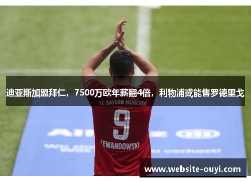 迪亚斯加盟拜仁，7500万欧年薪翻4倍，利物浦或能售罗德里戈
