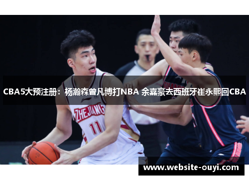 CBA5大预注册：杨瀚森曾凡博打NBA 余嘉豪去西班牙崔永熙回CBA